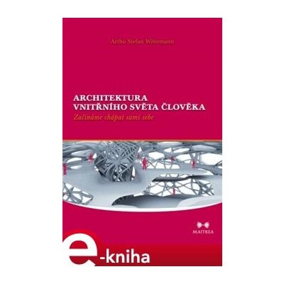 Architektura vnitřního světa člověka. Začínáme chápat sami sebe - Artho Stefan Wittemann – Hledejceny.cz