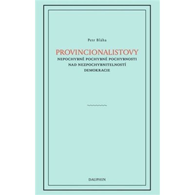 Provincionalistovy nepochybně pochybné pochybnosti nad nezpochybnitelností - Petr Bláha – Hledejceny.cz
