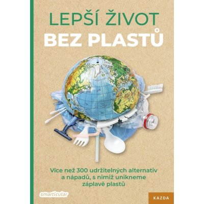 Lepší život bez plastů - Více než 300 udržitelných alternativ a nápadů, s nimiž unikneme záplavě plastů - Tým smarticular.net – Hledejceny.cz