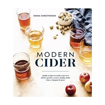 Modern Cider: A Guide to Brewing Hard Cider,... Emma Christensen – Hledejceny.cz
