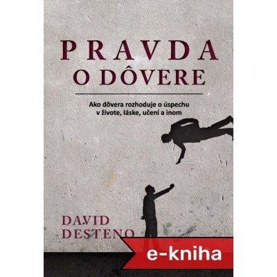 Pravda o dôvere: Ako dôvera rozhoduje o úspechu v živote, láske, učení a inom - David deSteno – Hledejceny.cz