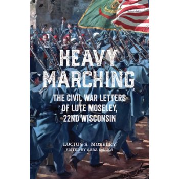 Heavy Marching: The Civil War Letters of Lute Moseley, 22nd Wisconsin Moseley Lucius S.