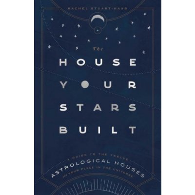 The House Your Stars Built: A Guide to the Twelve Astrological Houses and Your Place in the Universe Stuart-Haas RachelPevná vazba – Zboží Mobilmania