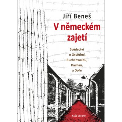 V německém zajetí - Svědectví o Osvětimi, Buchenwaldu, Dachau a Doře - Jiří Beneš