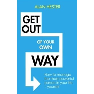 Get Out of Your Own Way: How to Manage the Most Powerful Person in Your Life - Yourself Hester AlanPaperback – Zbozi.Blesk.cz