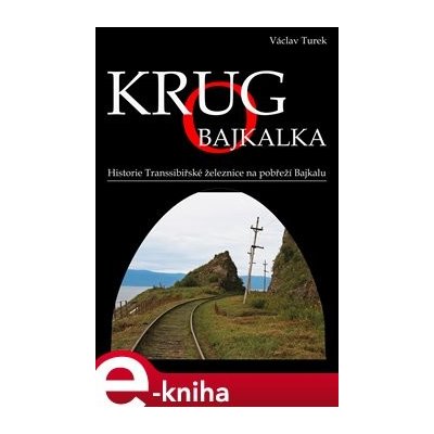 Krugo Bajkalka. Historie Transsibiřské železnice na pobřeží Bajkalu - Václav Turek – Zboží Mobilmania