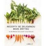 Recepty se zeleninou beze zbytků - Jak při přípravě jídla využít celou rostlinu - Linda Ly – Zbozi.Blesk.cz