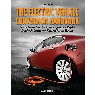The Electric Vehicle Conversion Handbook: How to Convert Cars, Trucks, Motorcycles, and Bicycles -- Includes Ev Components, Kits, and Project Vehicles Warner MarkPaperback – Zboží Mobilmania