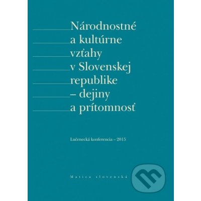 Národnostné a kultúrne vzťahy v Slovenskej republike - dejiny a prítomnosť - Matica slovenská – Hledejceny.cz