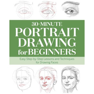 30-Minute Portrait Drawing for Beginners: Easy Step-By-Step Lessons and Techniques for Drawing Faces – Zboží Mobilmania