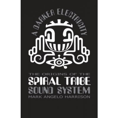 A Darker Electricity: The Origins of Spiral Tribe Sound System – Hledejceny.cz