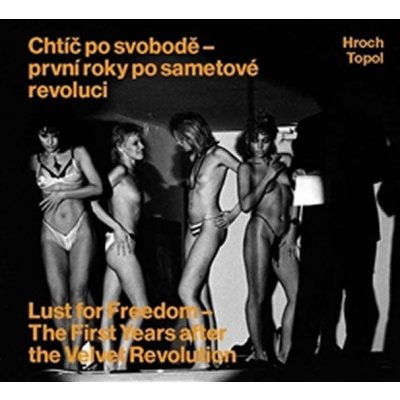 Chtíč po svobodě - první roky po sametové revoluci. Lust for Freedom - The First Years after the Velvet Revolution - Pavel Hroch, Jáchym Topol - KANT