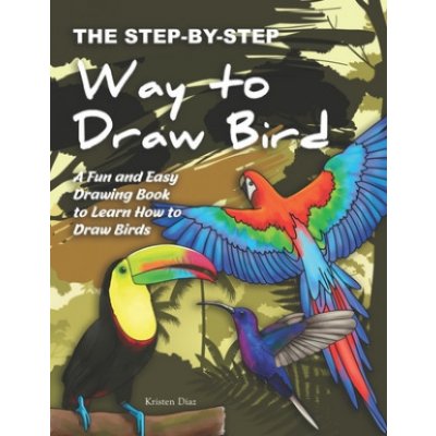 The Step-by-Step Way to Draw Bird: A Fun and Easy Drawing Book to Learn How to Draw Bird – Hledejceny.cz