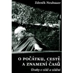 O počátku, cestě a znamení časů -- Úvahy o vědě a vědění - Neubauer Zdeněk – Hledejceny.cz