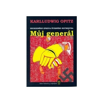 Můj generál - neukázněná zpráva štábního rotmistra - Opitz Karlludwig