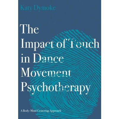 The Impact of Touch in Dance Movement Psychotherapy: A Body-Mind Centering Approach - (Dymoke Katy) – Hledejceny.cz
