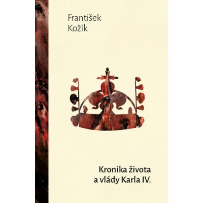 KRONIKA ŽIVOTA A VLÁDY KARLA IV. - Kožík František – Hledejceny.cz