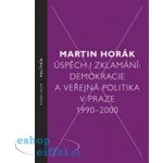 Úspěch i zklamání:demokracie a veřejná politika v Praze 1990-2000 Horák Martin – Hledejceny.cz