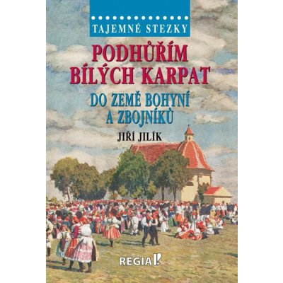 Tajemné stezky - Podhůřím Bílých Karpat do země bohyní a zbojníků - Jiří Jilík