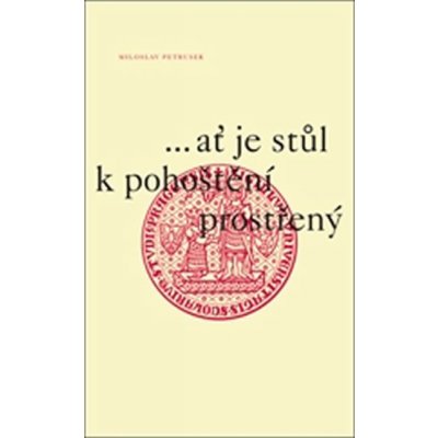 ...ať je stůl k pohoštění prostřený Úvahy a eseje k 660. výročí založení Univerzity Karlovy Petrusek Miloslav – Zboží Mobilmania