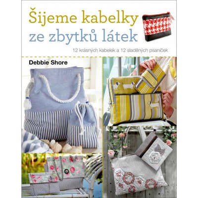 Šijeme kabelky ze zbytků látek - 12 krásných kabelek a 12 sladěných psaníček - Shore Debie – Zbozi.Blesk.cz