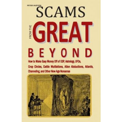 Scams from the Great Beyond: How to Make Easy Money Off of ESP, Astrology, UFOs, Crop Circles, Cattle Mutilations, Alien Abductions, Atlantis, Chan