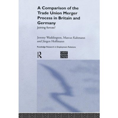 A Comparison of the Trade Union Merger Process in Britain and Germany - Kahmann, Marcus; Waddington, Jeremy; Hoffman, Jurgen