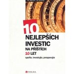 Kniha 10 nejlepších investic na příštích 10 let Osvojte si základní návyky spoření a investování, směřujte k dlouhodobé finanční p – Hledejceny.cz