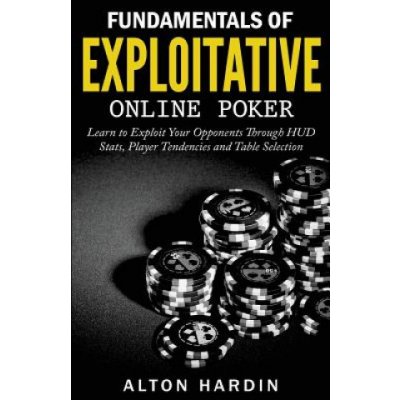 Fundamentals of Exploitative Online Poker: Learn to Exploit Your Opponents Through HUD STATS, Player Tendencies and Table Selection – Zbozi.Blesk.cz