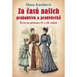 Za časů našich prababiček a pradědečků - Život na přelomu 19. a 20. století, 2. vydání - Hana Kneblová