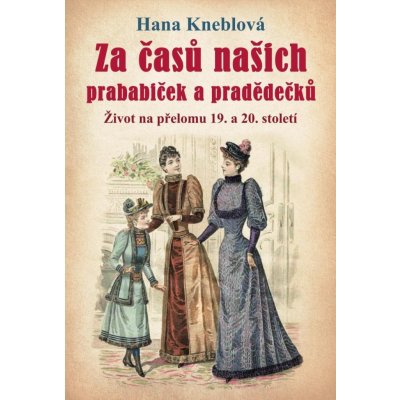 Za časů našich prababiček a pradědečků - Život na přelomu 19. a 20. století, 2. vydání - Hana Kneblová – Zboží Mobilmania