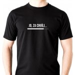 PÁNSKÉ tričko Jo, za chvíli... černá potisk: bílá – Zboží Mobilmania