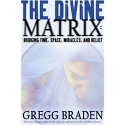 The Divine Matrix - G. Braden Bridging Time, Space – Hledejceny.cz