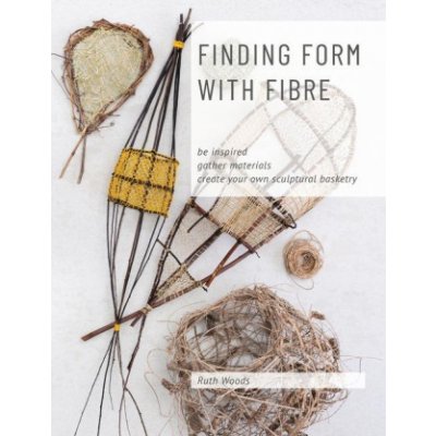 Finding Form with Fibre: be inspired, gather materials, and create your own sculptural basketry Woods RuthPaperback