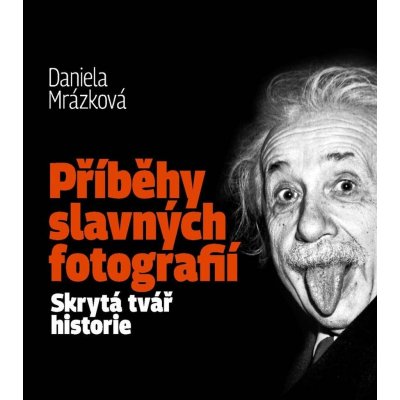 Příběhy slavných fotografií / Skrytá tvář historie - Daniela Mrázková – Hledejceny.cz