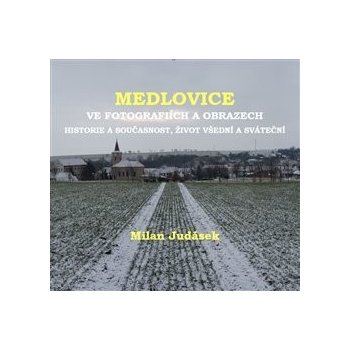 Medlovice ve fotografiích a obrazech. Historie a současnost, život všední a sváteční - Milan Judásek