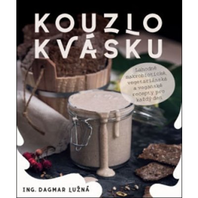 ANAG Kouzlo kvásku – Lahodné makrobiotické, vegetariánské a veganské recepty pro každý den - Dagmar Ing. LUŽNÁ – Hledejceny.cz