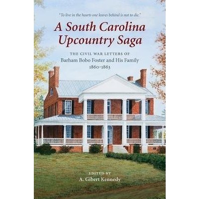 A South Carolina Upcountry Saga: The Civil War Letters of Barham Bobo Foster and His Family, 1860-1863 Kennedy A. GibertPevná vazba