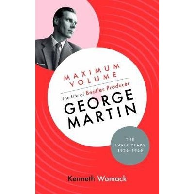 Maximum Volume: The Life of Beatles Producer George Martin, the Early Years, 1926-1966 – Sleviste.cz