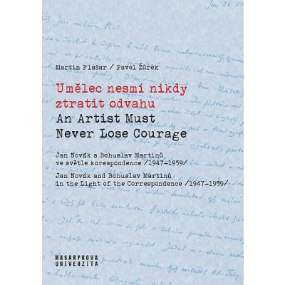 Umělec nesmí nikdy ztratit odvahu: Jan Novák a Bohuslav Martinů ve světle korespondence 1947–1959 - Martin Flašar, Pavel Žůrek, Martin Ledvinka – Hledejceny.cz