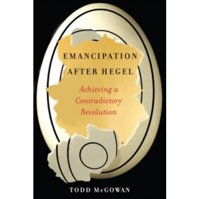 Emancipation After Hegel Achieving a Contradictory Revolution McGowan Todd – Hledejceny.cz