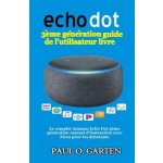 Echo Dot 3?me génération guide de l'utilisateur livre: Le complet Amazon Echo Dot 3?me génération manuel d'instruction avec Alexa pour les debutants
