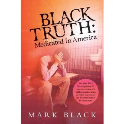 Black Truth: Medicated in America: The Mark Black Story. A gripping 30 year true account of a child's psychiatric abuse, inevitable