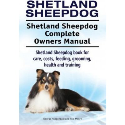 Shetland Sheepdog. Shetland Sheepdog Complete Owners Manual. Shetland Sheepdog book for care, costs, feeding, grooming, health and training. Moore AsiaPaperback – Zbozi.Blesk.cz