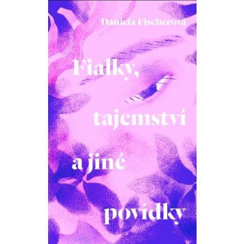 Fialky, tajemství a jiné povídky - Daniela Fischerová