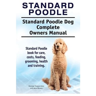 Standard Poodle. Standard Poodle Dog Complete Owners Manual. Standard Poodle Book for Care, Costs, Feeding, Grooming, Health and Training. Hoppendale GeorgePaperback – Zboží Mobilmania