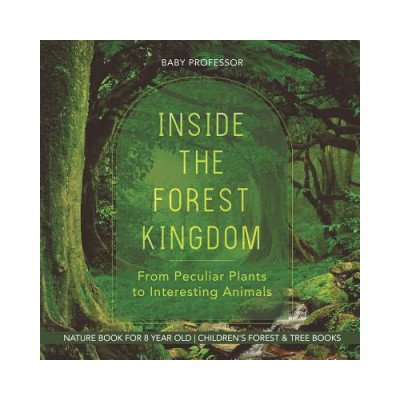 Inside the Forest Kingdom - From Peculiar Plants to Interesting Animals - Nature Book for 8 Year Old Childrens Forest & Tree Books Baby ProfessorPaperback – Zboží Mobilmania