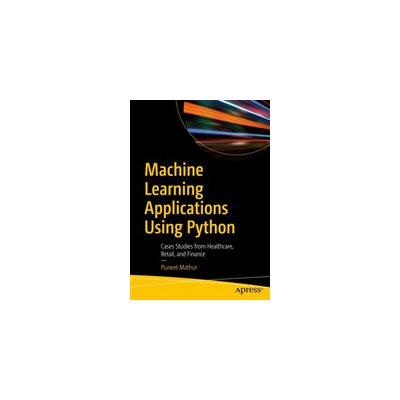 Machine Learning Applications Using Python: Cases Studies from Healthcare, Retail, and Finance Mathur PuneetPaperback