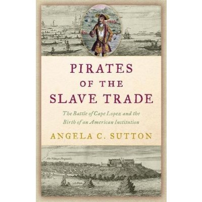 Pirates of the Slave Trade: The Battle of Cape Lopez and the Birth of an American Institution Sutton Angela C.Pevná vazba