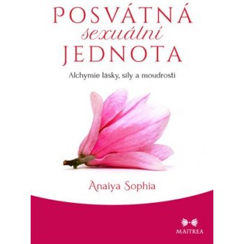 Posvátná sexuální jednota - Alchymie lásky, síly a moudrosti - Sophia Anaiya